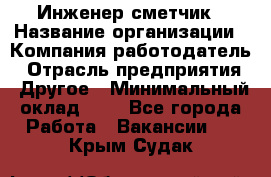 Инженер-сметчик › Название организации ­ Компания-работодатель › Отрасль предприятия ­ Другое › Минимальный оклад ­ 1 - Все города Работа » Вакансии   . Крым,Судак